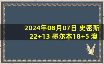 2024年08月07日 史密斯22+13 墨尔本18+5 澳大利亚女篮轻取塞尔维亚挺进4强！